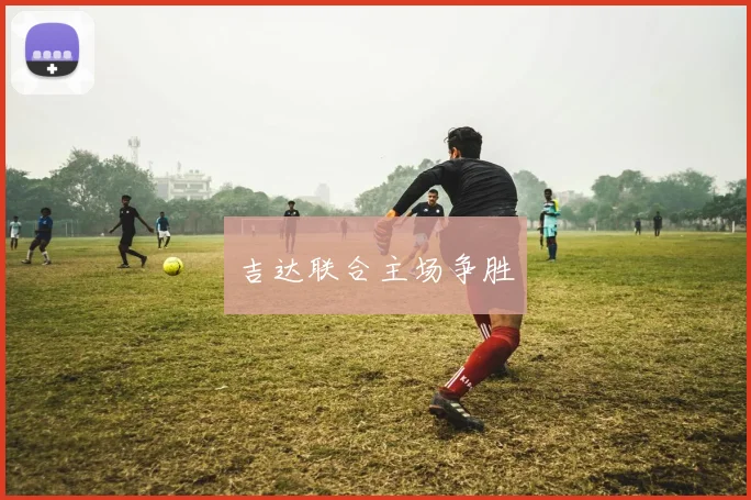 吉达联合主场争胜