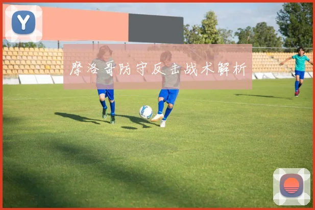 摩洛哥防守反击战术解析