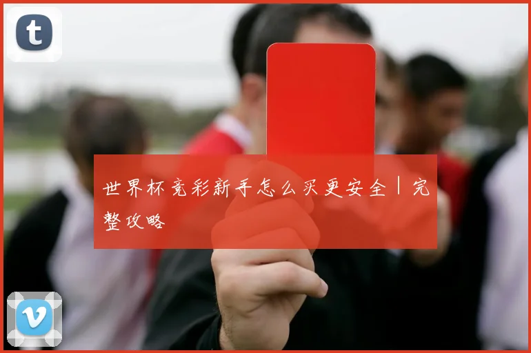 世界杯竞彩新手怎么买更安全｜完整攻略