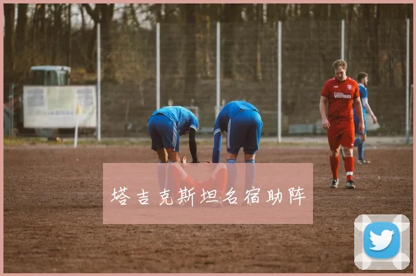 塔吉克斯坦名宿助阵